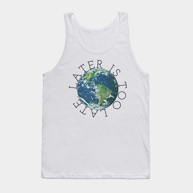 Later is Too Late, Inspirational Graphic tee, Climate Change t-shirts, science lover gift, environmental shirts, earth day, activism, global warming Tank Top by cherdoodles